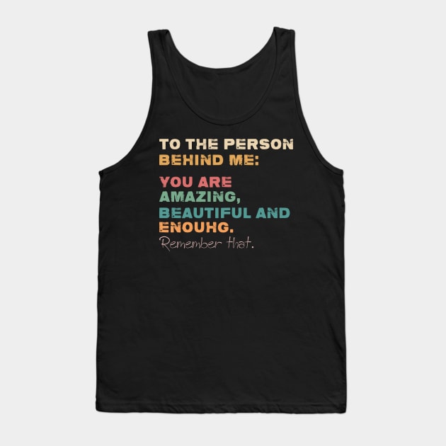 To The Person Behind Me You Are Amazing Beautiful And Enough Tank Top by GShow